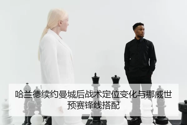 哈兰德续约曼城后战术定位变化与挪威世预赛锋线搭配